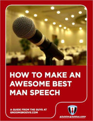 Title: How To Make An Awesome Best Man Speech, by the guys at GroomGroove.com, Author: Michael Arnot