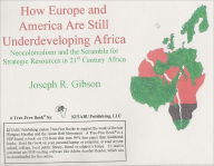 Title: How Europe and America Are Still Underdeveloping Africa: Neocolonialism and the Scramble for Strategic Resources in 21st Century Africa, Author: Joseph Gibson