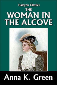 Title: The Woman in the Alcove by Anna Katharine Green, Author: Anna Katharine Green