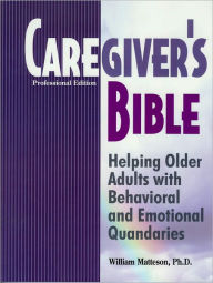 Title: Caregiver's Bible: Helping Older Adults with Behavioral and Emotional Quandaries, Author: Dr