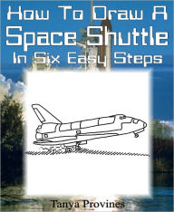 Title: How To Draw A Space Shuttle In Six Easy Steps, Author: Tanya Provines