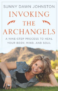 Title: Invoking the Archangels: A Nine-Step Process to Heal Your Body, Mind and Soul, Author: Sunny Dawn Johnston