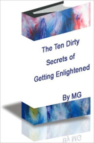 Title: The Ten Dirty Secrets of Getting Enlightened: A madman’s guide for instant enlightenment, Author: MG