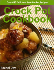 Title: Crock Pot Cookbook - Over 450 Healthy, Easy, Delicious SLOW COOKER Crock Pot Recipes, Author: Rachel Day