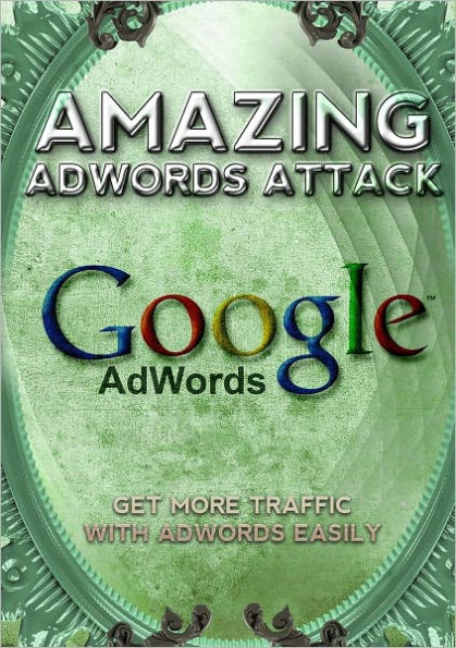 Amazing AdWords Attack: Get More Traffic With Adwords Easily