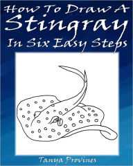 Title: How To Draw A Stingray In Six Easy Steps, Author: Tanya Provines