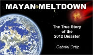 Title: Mayan Meltdown: The True Story of the 2012 Disaster, Author: Gabriel Ortiz