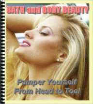 Title: Bath and Body Beauty: Pamper Yourself from Head to Toe - Body care during your bath, That's a Wrap - A Seaweed Wrap that is, Get a Leg Up on Shaving, Tips for a Smooth and Pain free Shave, Beauty Tips for Flattering Feet, and more..., Author: eBook4Life