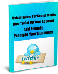 Title: Using Twitter For Social Media-How To Set Up Your Account-Add Friends-Promote Your Business, Author: James Conner