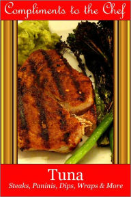 Title: Tuna - Steaks, Paninis, Dips, Wraps & More, Author: Compliments to the Chef