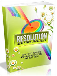 Title: Resolution Retention Strategies - How to set realistic new years resolutions and keep them, Author: Joye Bridal