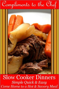 Title: Slow Cooker Dinners - Simple Quick & Easy - Come Home to a Hot & Savory Meal, Author: Compliments to the Chef