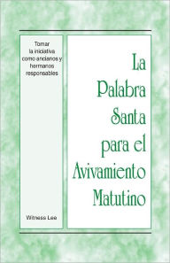 Title: La Palabra Santa para el Avivamiento Matutino - Tomar la iniciativa como ancianos y hermanos responsables, Author: Witness Lee