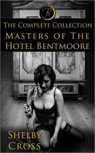 Title: Masters of the Hotel Bentmoore: The Complete Collection (BDSM/Erotica), Author: Shelby Cross