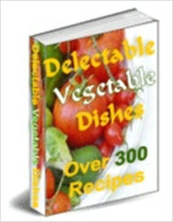 Title: Over 300 Recipes - Healthy and Delicious Delectable Vegetable Dish, Author: Dawn Publishing