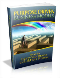 Title: Purpose Driven Business Models - How To Follow Your Passion To Build Your Business, Author: Dawn Publishing