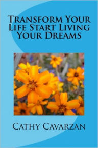 Title: Transform Your Life Start Living Your Dreams, Author: Cathy Cavarzan