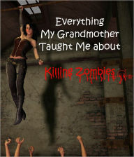 Title: Everything My Grandmother Taught Me about Killing Zombies, Author: Jael Turner