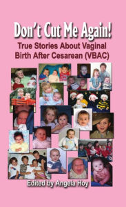 Title: DON'T CUT ME AGAIN! True Stories About Vaginal Birth After Cesarean (VBAC), Author: Angela J. Hoy