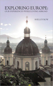 Title: EXPLORING EUROPE: Our Experiences While Living Abroad, Author: Shelley J. Row