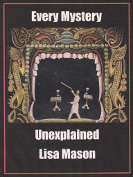 Title: Every Mystery Unexplained, Author: Lisa Mason