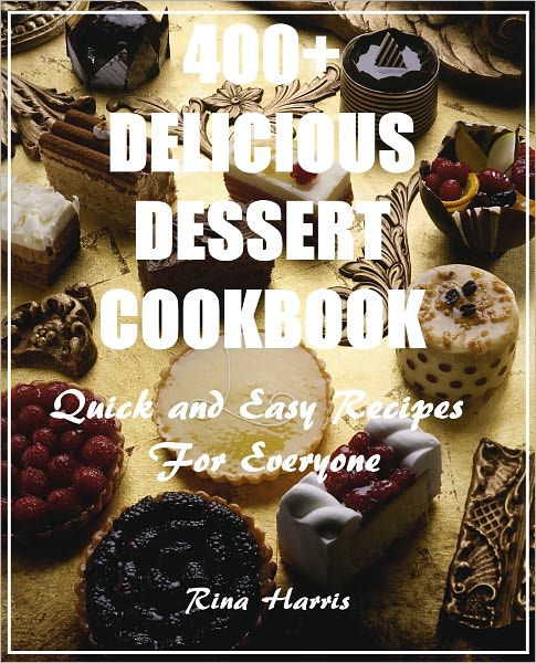 400+ Delicious Dessert Cookbook :Quick and Easy Recipes For Everyone by ...