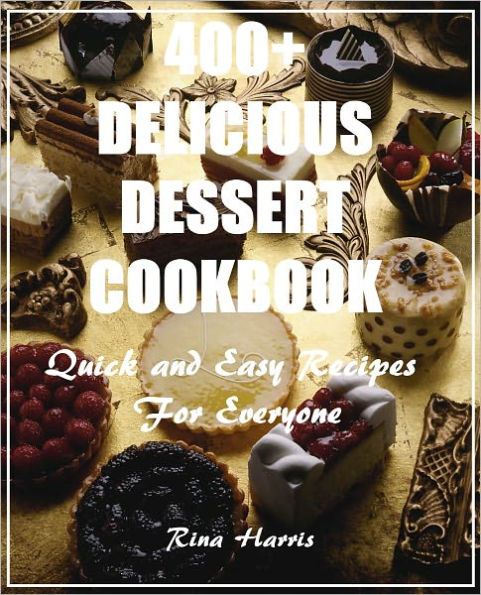 400+ Delicious Dessert Cookbook :Quick and Easy Recipes For Everyone
