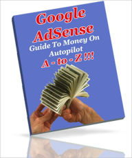 Title: Google Adsense A - To - Z - Guide To Money On Autopilot, Author: Dawn Publishing