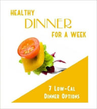 Title: Healthy Dinner For a Week - 7 Low-Calorie Options That Will Help You Lose Weight Fast!, Author: Dawn Publishing