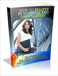 Title: How to Believe In Yourself And Gain Mastery - Your Destiny Is In Your Hands - Master Yourself And You Will Conquer The World, Author: Dawn Publishing