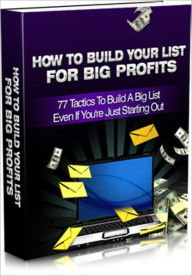 Title: How To Build Your List For Big Profits - 77 Tactics To Build A Big List Even If You're Just Starting Out, Author: Dawn Publishing