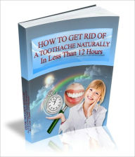 Title: How To Get Rid Of A Toothache Naturally In Less Than 12 Hours - Discover The Secrets The Ancient Egyptians Have Known For Thousands Of Years In The Relief Of Toothache Pain!, Author: Dawn Publishing