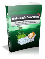 Title: The Passage To Passivie Income - Generate Truckloads Of Passive Income And Live The Four Hour Work Week, Author: Dawn Publishing