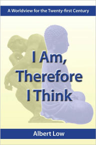 Title: I Am, Therefore I Think: A Wolrdview for the Twenty-First Century, Author: Albert Low