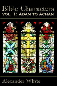 Title: Bible Characters Vol. 1 - Adam to Achan, Author: Alexander Whyte