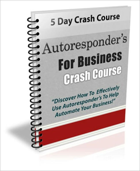 5 Days Crash Course - Autoresponder's for Business Crash Course - Discover How to Effectively Use Autoresponder's to Help Automate Your Business!