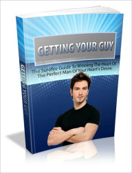 Title: Anything Your Heart Desires - Getting Your Guy - The Surefire Guide To Winning The Heart Of The Perfect Man Of Your Heart's Desire, Author: Dawn Publishing