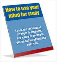 Title: How to Use Your Mind for Study - Learn the Techniques Straight A Students are Using Everyday to Get an Unfair Advantage Over You!, Author: Dawn Publishing