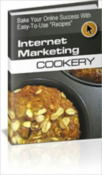 Internet Marketing Cookery - Bake Your Online Success with Easy to Use Recipes