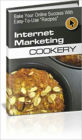 Internet Marketing Cookery - Bake Your Online Success with Easy to Use Recipes