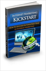 Title: Internet Marketing Kickstart - How To Succeed In Your First Year Of Internet Marketing, Author: Dawn Publishing