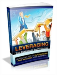 Title: Leveraging Your Business In The 21st Century - Learn The Art Of Outsourcing And Building A Big Business, Author: Dawn Publishing