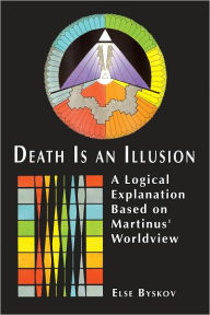 Title: Death Is an Illusion: A Logical Explanation Based on Martinus' Worldview, Author: Else Byskov