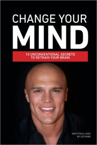 Title: Change Your Mind: 10 Unconventional Secrets to Retrain Your Brain, Author: Coy Wire
