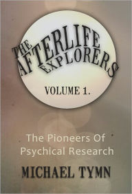 Title: The Afterlife Explorers: Vol. 1: The Pioneers of Psychical Research, Author: Michael Tymn