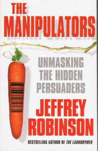 Title: The Manipulators - Unmasking the Hidden Persuaders --- The Conspiracy To Make Us Buy, Author: Jeffrey Robinson