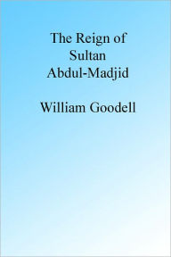 Title: The Reign of Sultan Abdul-Madjid., Author: William Goodell