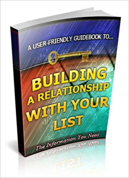 Building A Relationship With Your List - How To Build Stronger Bonds, Instill Stronger Credibility And Increase Your Option List Response With Relative Ease!