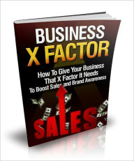 Title: Business X Factor - How To Give Your Business That X Factor It Needs To Boost Sales And Brand Awareness, Author: Dawn Publishing