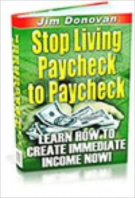 Title: Changes Your Life for the Better - Stop Living Paycheck to Paycheck - Learn How to Create Immediate Income Now!, Author: Dawn Publishing